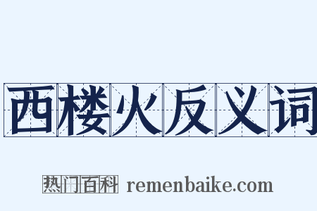 西楼火反义词是什么意思的图片
